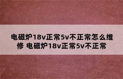 电磁炉18v正常5v不正常怎么维修 电磁炉18v正常5v不正常